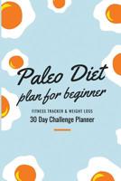 Paleo Diet Plan For Beginner: Fitness Tracker & Weight loss Diet 30 Day Challenge Planner, Paleolithic diet Tracker with 30- Day Meal Planner For ... Diet, Fitness Tracker, Notebook Include. 107124616X Book Cover