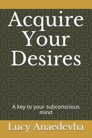 Acquire Your Desires: A key to your subconscious mind B08ZQ3NVKQ Book Cover