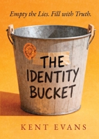 The Identity Bucket: Empty the Lies. Fill with Truth. 1735481785 Book Cover
