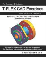 T-FLEX CAD Exercises: 200 3D Practice Drawings For T-FLEX CAD and Other Feature-Based 3D Modeling Software 1072633477 Book Cover