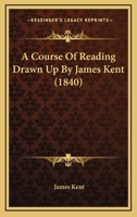 A Course of Reading Drawn Up by James Kent 1437451004 Book Cover