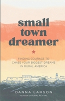 Small Town Dreamer: Finding Courage to Chase Your Biggest Dreams in Rural America B0FRG21QJQ Book Cover