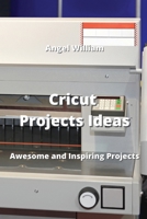 Cricut Projects Ideas: Awesome and Inspiring Projects 9828933861 Book Cover