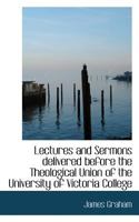 Lectures and Sermons delivered before the Theological Union of the University of Victoria College 053098282X Book Cover