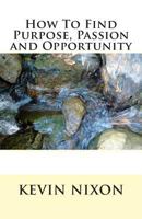 How To Find Purpose, Passion and Opportunity 1482538261 Book Cover