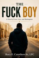 The Fuck Boy: A Novel of Love, Loss, and Redemption (The Fuck Boy Experience) B0HC56N6Y9 Book Cover