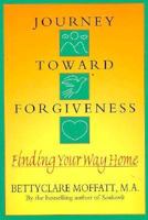 Journey Toward Forgiveness: Finding Your Way Home 1571010505 Book Cover