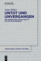 Untot Und Unvergangen Undead and Never Past: Der Angriff Der Virtual Reality Auf Die Vergangenheit Virtual Reality's Assault on the Past (Vienna Public History Lectures) (German Edition) 3112235037 Book Cover