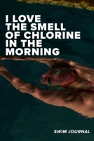 I love The Smell Of Chlorine In The Morning Swim Log: Blank Lined Gift Notebook For Swimmers 1709925434 Book Cover