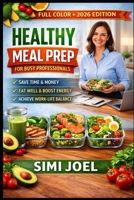 HEALTHY MEAL PREP FOR BUSY PROFESSIONALS: The Complete Guide To Streamlining Nutrition And Increasing Efficiency B0GKDW3FNN Book Cover