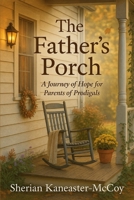 The Father's Porch: A Journey of Hope for Parents of Prodigals B0FPMSFHH4 Book Cover