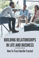 Building Relationships In Life And Business: How To Trust And Be Trusted: Building Healthy Relationships null Book Cover
