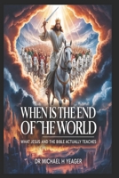 WHEN IS THE END OF THE WORLD: What Jesus and the Bible Actually Teaches B0GHR56QM7 Book Cover