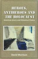 Heroes, Antiheroes and the Holocaust: American Jewry and Historical Choice 0964688603 Book Cover