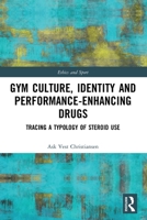 Gym Culture, Identity and Performance-Enhancing Drugs: Tracing a Typology of Steroid Use 0367497646 Book Cover