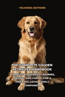 The Complete Golden Retriever Handbook: A Practical Guide to Training, Raising, and Caring for a Friendly, Loyal Family Companion B0H6TZYW4T Book Cover