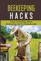Beekeeping Hacks: Learn Everything About Beekeeping And Its Fundamentals: Ideas For A Beekeeping B09C1FRKLR Book Cover