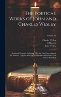 The Poetical Works of John and Charles Wesley: Reprinted From the Originals, With the Last Corrections of the Authors; Together With the Poems of Charles Wesley not Before Published; Volume 12 1020779233 Book Cover