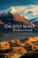 The Ancient Road Rediscovered: What the Early Church knew... 0994101651 Book Cover