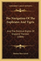 The Navigation Of The Euphrates And Tigris: And The Political Rights Of England Thereon 1165602210 Book Cover