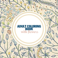 Adult Coloring Book with Flowers: Amazing Coloring Book For Adults with Beautiful Flower Designs for Stress Relief, Relaxation, and Creativity 1803950072 Book Cover