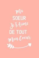 Ma Soeur Je T�Aime De Tout Mon Coeur: Carnet De Note Id�e Cadeau Pour Sa Soeur Pour Anniversaire, No�l 1077939744 Book Cover