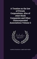 A Treatise on the Law of Private Corporations, Also of Joint Stock Companies and Other Unincorporated Associations; Volume 2 1018846816 Book Cover