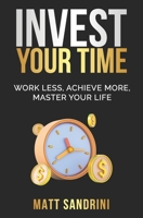 Invest Your Time: Work less, Achieve more, Master your life 1789721474 Book Cover