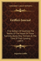 Griffin's Journal: First Settlers of Southold, the Names of the Heads of Those Families, Being Only Thirteen at the Time of Their Landing; First Proprietors of Orient, Biographical Sketches 0548687110 Book Cover
