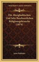 Die Aberglaubischen Und Sehr Beschwerlichen Religionsgebrauche (1874) 1160075905 Book Cover
