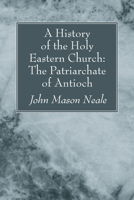 A History of the Holy Eastern Church: The Patriarchate of Antioch 1606083309 Book Cover
