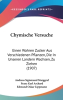 Chymische Versuche: Einen Wahren Zucker Aus Verschiedenen Pflanzen, Die in Unseren Ländern Wachsen, Zu Ziehen 114804244X Book Cover