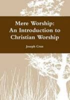 Mere Worship: An Introduction to Christian Worship 1105269221 Book Cover