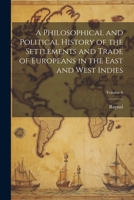 A Philosophical and Political History of the Settlements and Trade of Europeans in the East and West Indies; Volume 6 1022490974 Book Cover