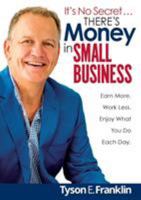 It's No Secret... There's Money in Small Business: Earn more. Work less. Enjoy what you do each day. 1925648419 Book Cover