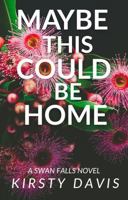 Maybe This Could Be Home (Swan Falls) 0975621939 Book Cover