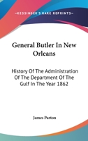 General Butler in New Orleans. History of the Administration of the Department of the Gulf in the Year 1862: With an Account of the Capture of New Orleans, and a Sketch of the Previous Career of the G 1425567002 Book Cover