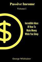 Passive Income: Incredible Ideas of How to Make Money While You Sleep, Part One 1544023200 Book Cover