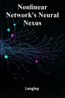 Nonlinear Network's Neural Nexus: Exploring Complexity, Connectivity, and Emergent Phenomena in Network Science B0F48XTYRJ Book Cover