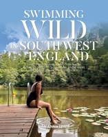Swimming Wild in South West England: Over 50 wild swimming and open water swimming spots on the beaches, rivers, lakes and tidal pools of the West Country 1839812931 Book Cover