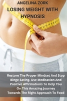 Losing Weight with Hypnosis: Restore The Proper Mindset And Stop Binge Eating. Use Meditation And Positive Affirmations To Help You On This Amazing Journey Towards The Right Approach To Food 1801914125 Book Cover