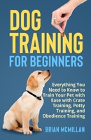 Dog Training for Beginners: Everything You Need to Know to Train Your Pet with Easy with Crate Training, Potty Training, and Obedience Training 1088055206 Book Cover