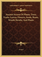 Ancient Secrets of Plants, Trees, Fruits, Leaves, Flowers, Seeds, Roots, Woods Shrubs, and Plants 1417926716 Book Cover