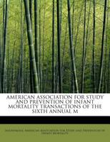 American Association for Study and Prevention of Infant Mortality Transactions of the Sixth Annual M 1115218255 Book Cover