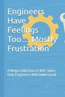 Engineers Have Feelings Too… Mostly Frustration: A Mega Collection of 400+ Jokes Only Engineers Will Understand B0G6WVJ7Z6 Book Cover