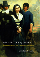 The Specter of Salem: Remembering the Witch Trials in Nineteenth-Century America 0226005437 Book Cover