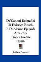 De'Canoni Epigrafici Di Federico Ritschl E Di Alcune Epigrafi Arcaiche: Finora Inedite (1870) 1168309301 Book Cover