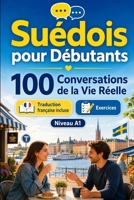 Suédois pour Débutants A1 : 100 Conversations de la Vie Réelle: Apprenez le suédois avec 100 dialogues bilingues, salutations, voyage, courses, ... vocabulaire et exercices (French Edition) B0H72CZCKL Book Cover