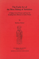 The Early Art of the West Riding of Yorkshire: A Subject List of Extant and Lost Art Including Items Relevant to Early Drama 091872032X Book Cover