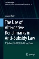 The Use of Alternative Benchmarks in Anti-Subsidy Law: A Study on the Wto, the Eu and China 3319776126 Book Cover